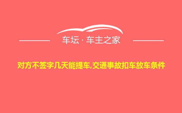 对方不签字几天能提车,交通事故扣车放车条件