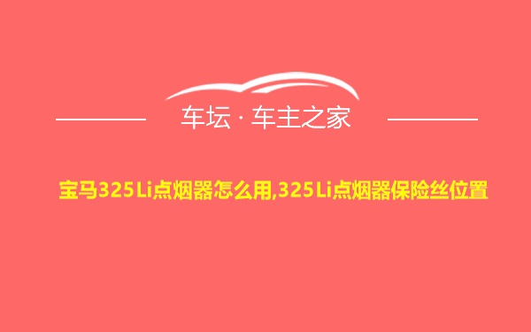 宝马325Li点烟器怎么用,325Li点烟器保险丝位置