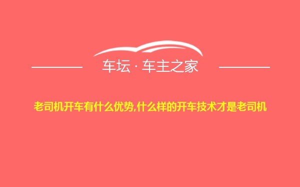 老司机开车有什么优势,什么样的开车技术才是老司机