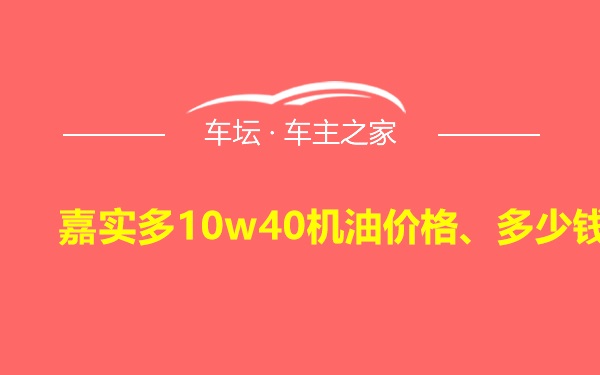 嘉实多10w40机油价格、多少钱