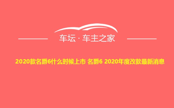 2020款名爵6什么时候上市 名爵6 2020年度改款最新消息