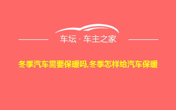 冬季汽车需要保暖吗,冬季怎样给汽车保暖