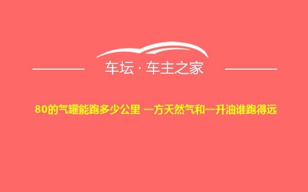 80的气罐能跑多少公里 一方天然气和一升油谁跑得远