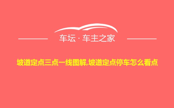 坡道定点三点一线图解,坡道定点停车怎么看点