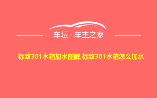 标致301水箱加水图解,标致301水箱怎么加水