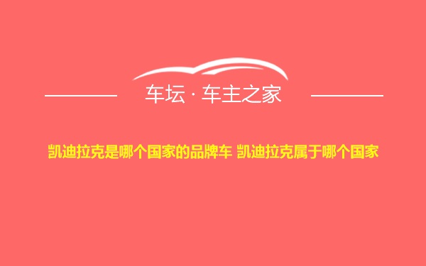 凯迪拉克是哪个国家的品牌车 凯迪拉克属于哪个国家