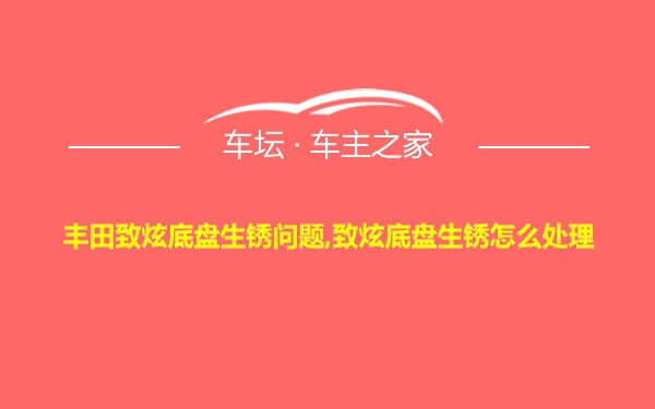 丰田致炫底盘生锈问题,致炫底盘生锈怎么处理