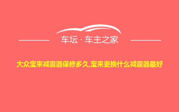 大众宝来减震器保修多久,宝来更换什么减震器最好