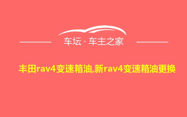 丰田rav4变速箱油,新rav4变速箱油更换