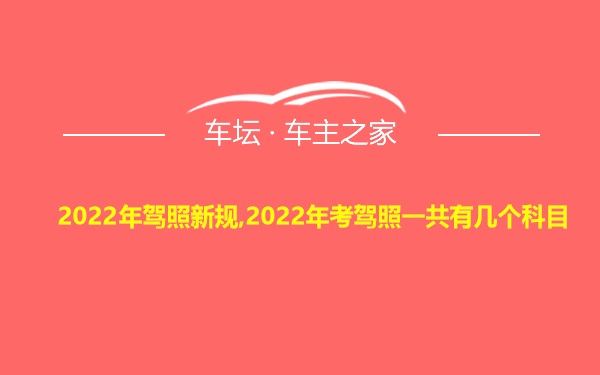 2022年驾照新规,2022年考驾照一共有几个科目