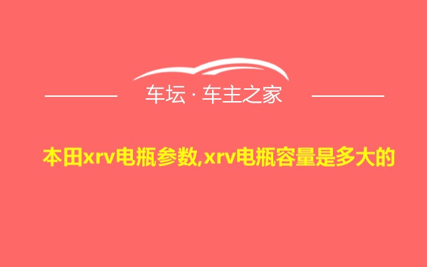 本田xrv电瓶参数,xrv电瓶容量是多大的