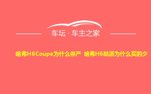 哈弗H6Coupe为什么停产 哈弗H6酷派为什么买的少