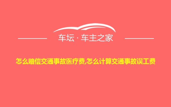 怎么赔偿交通事故医疗费,怎么计算交通事故误工费