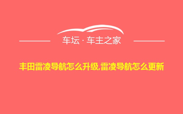 丰田雷凌导航怎么升级,雷凌导航怎么更新
