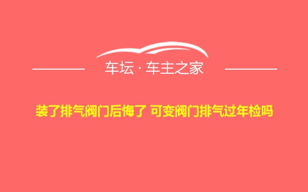 装了排气阀门后悔了 可变阀门排气过年检吗