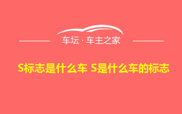 S标志是什么车 S是什么车的标志