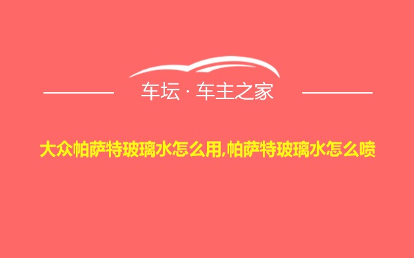 大众帕萨特玻璃水怎么用,帕萨特玻璃水怎么喷