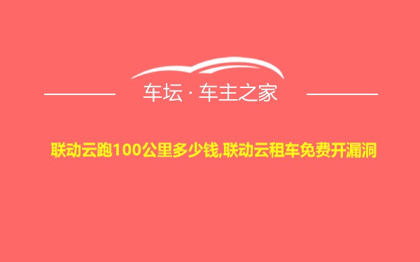 联动云跑100公里多少钱,联动云租车免费开漏洞