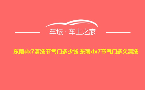 东南dx7清洗节气门多少钱,东南dx7节气门多久清洗