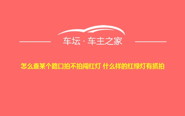 怎么查某个路口拍不拍闯红灯 什么样的红绿灯有抓拍