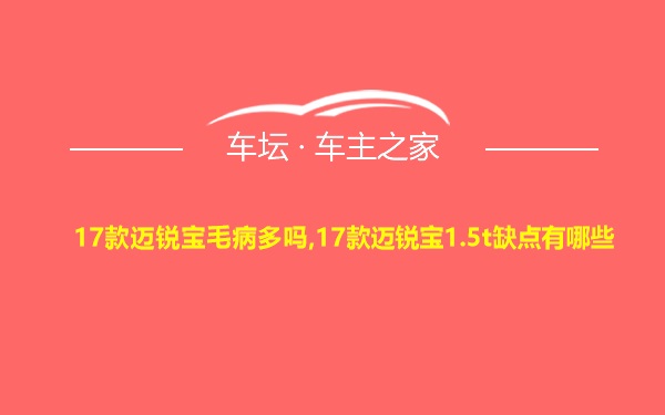 17款迈锐宝毛病多吗,17款迈锐宝1.5t缺点有哪些