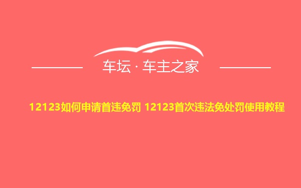 12123如何申请首违免罚 12123首次违法免处罚使用教程