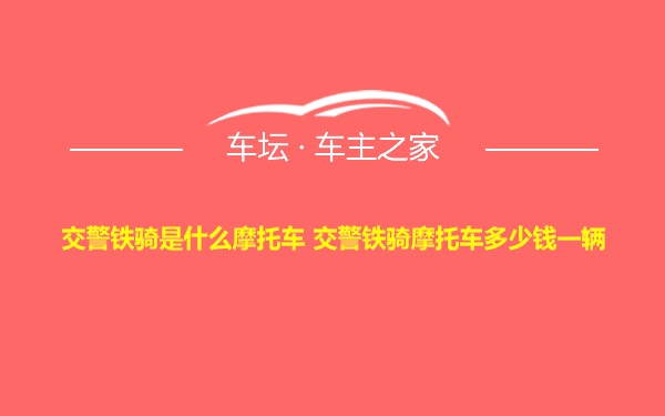 交警铁骑是什么摩托车 交警铁骑摩托车多少钱一辆