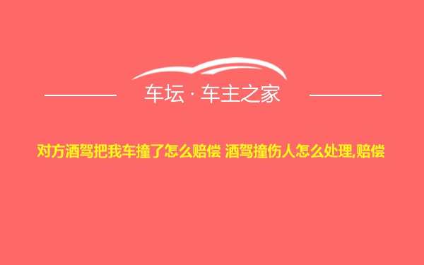 对方酒驾把我车撞了怎么赔偿 酒驾撞伤人怎么处理,赔偿