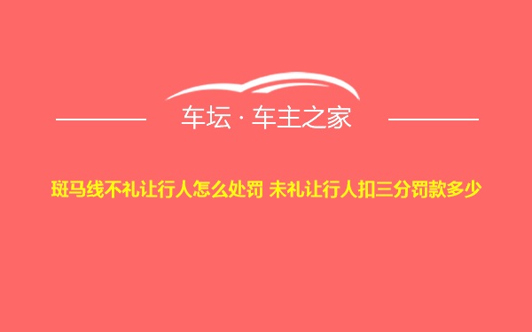 斑马线不礼让行人怎么处罚 未礼让行人扣三分罚款多少