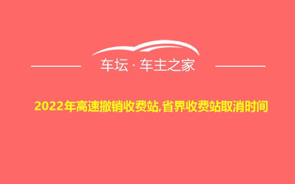 2022年高速撤销收费站,省界收费站取消时间