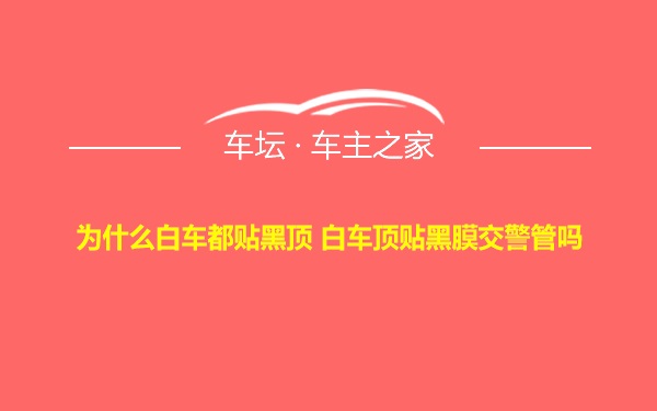 为什么白车都贴黑顶 白车顶贴黑膜交警管吗