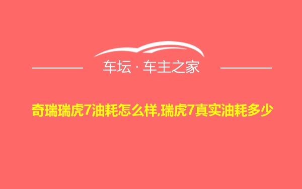 奇瑞瑞虎7油耗怎么样,瑞虎7真实油耗多少