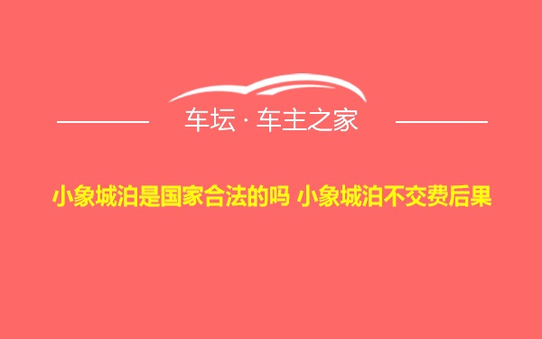 小象城泊是国家合法的吗 小象城泊不交费后果