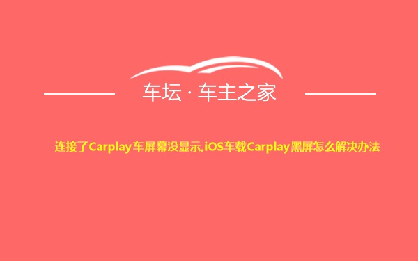 连接了Carplay车屏幕没显示,iOS车载Carplay黑屏怎么解决办法