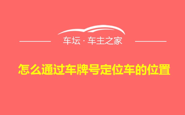 怎么通过车牌号定位车的位置