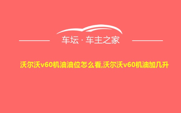 沃尔沃v60机油油位怎么看,沃尔沃v60机油加几升