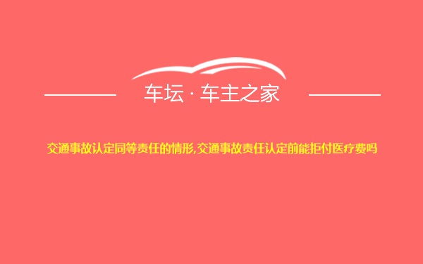 交通事故认定同等责任的情形,交通事故责任认定前能拒付医疗费吗