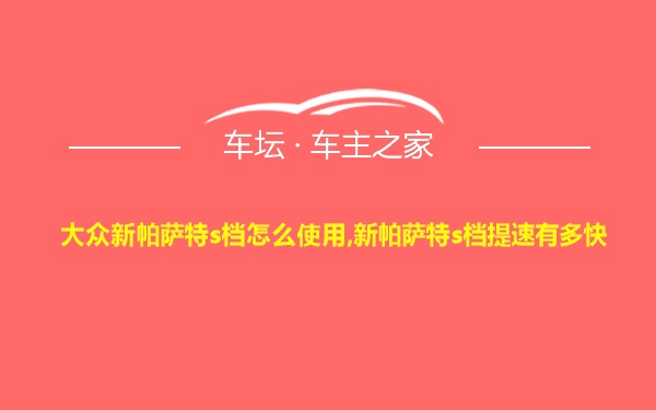 大众新帕萨特s档怎么使用,新帕萨特s档提速有多快