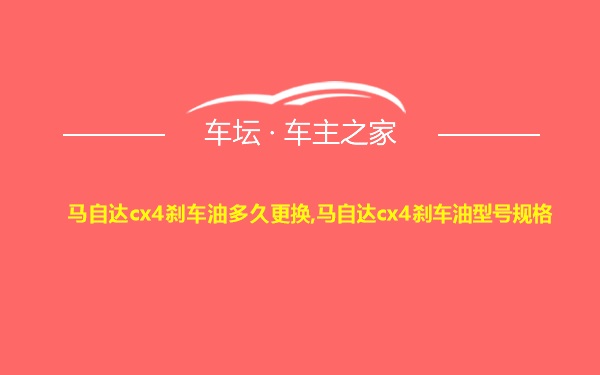 马自达cx4刹车油多久更换,马自达cx4刹车油型号规格