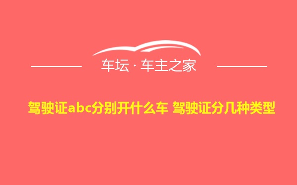 驾驶证abc分别开什么车 驾驶证分几种类型