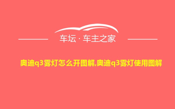 奥迪q3雾灯怎么开图解,奥迪q3雾灯使用图解