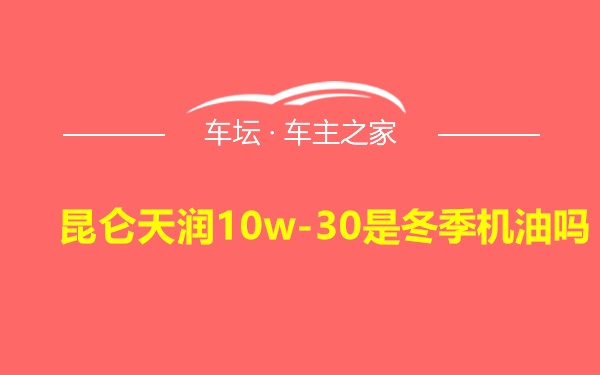 昆仑天润10w-30是冬季机油吗