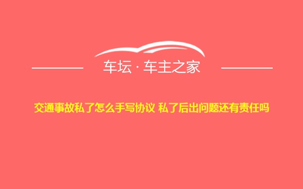 交通事故私了怎么手写协议 私了后出问题还有责任吗