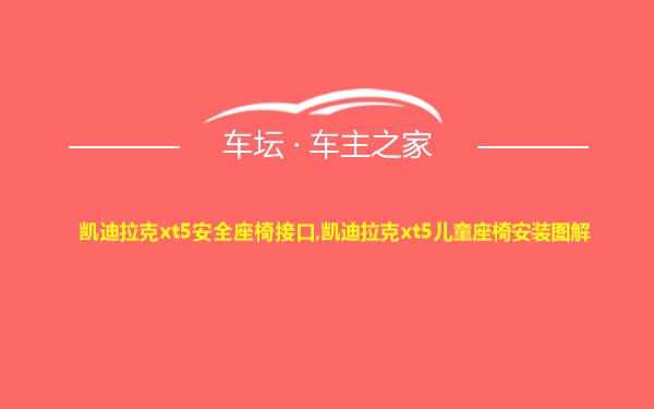 凯迪拉克xt5安全座椅接口,凯迪拉克xt5儿童座椅安装图解