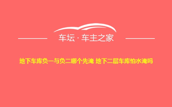 地下车库负一与负二哪个先淹 地下二层车库怕水淹吗