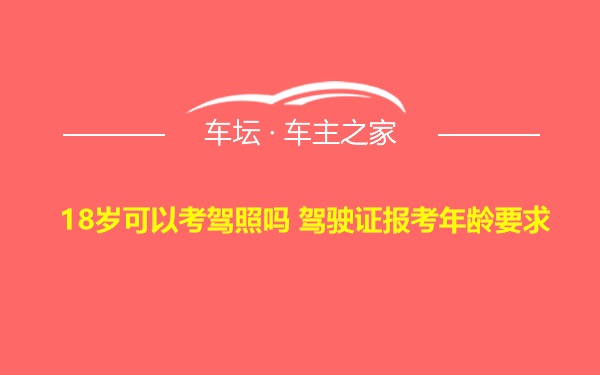 18岁可以考驾照吗 驾驶证报考年龄要求