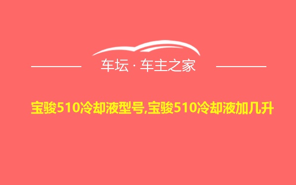 宝骏510冷却液型号,宝骏510冷却液加几升