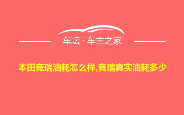 本田竞瑞油耗怎么样,竞瑞真实油耗多少