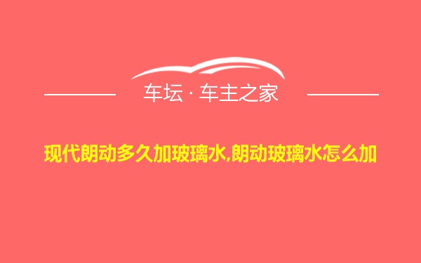 现代朗动多久加玻璃水,朗动玻璃水怎么加