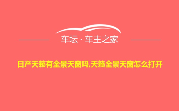 日产天籁有全景天窗吗,天籁全景天窗怎么打开